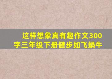 这样想象真有趣作文300字三年级下册健步如飞蜗牛