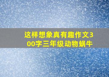 这样想象真有趣作文300字三年级动物蜗牛