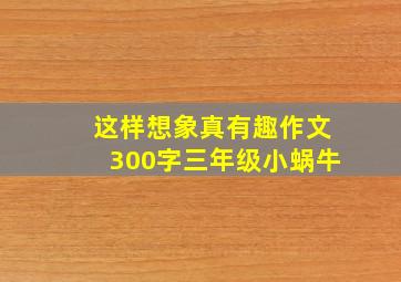 这样想象真有趣作文300字三年级小蜗牛