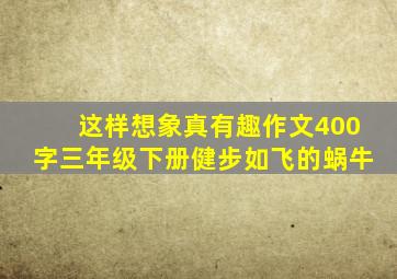 这样想象真有趣作文400字三年级下册健步如飞的蜗牛