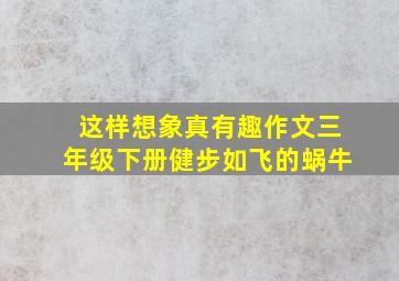 这样想象真有趣作文三年级下册健步如飞的蜗牛