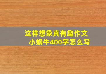 这样想象真有趣作文小蜗牛400字怎么写