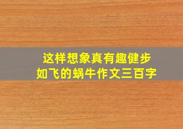 这样想象真有趣健步如飞的蜗牛作文三百字