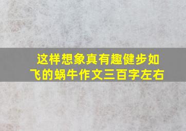 这样想象真有趣健步如飞的蜗牛作文三百字左右