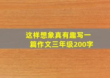 这样想象真有趣写一篇作文三年级200字