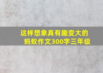 这样想象真有趣变大的蚂蚁作文300字三年级