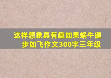 这样想象真有趣如果蜗牛健步如飞作文300字三年级