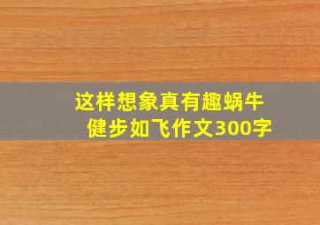 这样想象真有趣蜗牛健步如飞作文300字