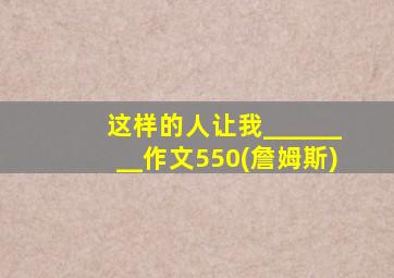 这样的人让我________作文550(詹姆斯)