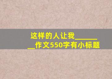 这样的人让我________作文550字有小标题