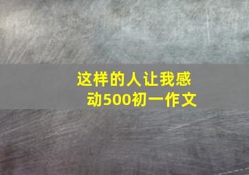 这样的人让我感动500初一作文