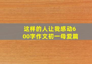 这样的人让我感动600字作文初一母爱篇