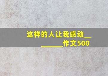 这样的人让我感动________作文500