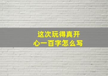 这次玩得真开心一百字怎么写