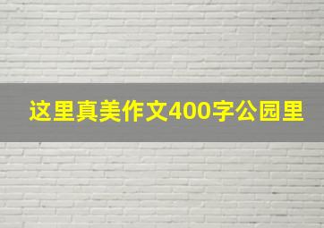 这里真美作文400字公园里