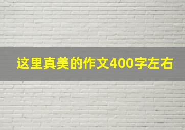 这里真美的作文400字左右