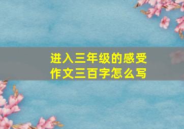 进入三年级的感受作文三百字怎么写