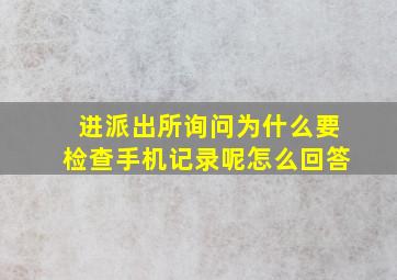 进派出所询问为什么要检查手机记录呢怎么回答