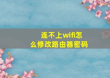 连不上wifi怎么修改路由器密码