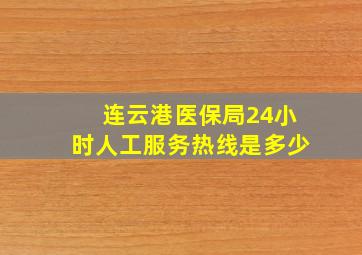 连云港医保局24小时人工服务热线是多少