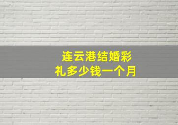 连云港结婚彩礼多少钱一个月