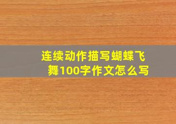 连续动作描写蝴蝶飞舞100字作文怎么写