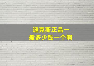 迪克斯正品一般多少钱一个啊