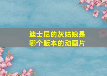 迪士尼的灰姑娘是哪个版本的动画片