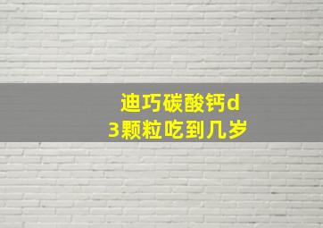 迪巧碳酸钙d3颗粒吃到几岁