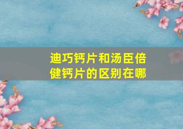 迪巧钙片和汤臣倍健钙片的区别在哪