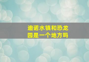 迪诺水镇和恐龙园是一个地方吗