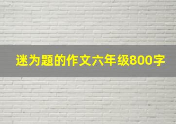 迷为题的作文六年级800字