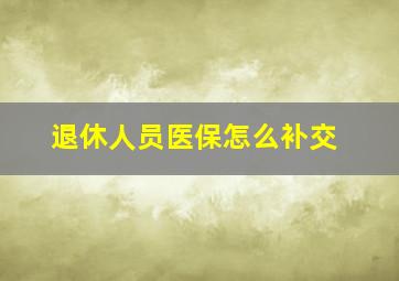 退休人员医保怎么补交