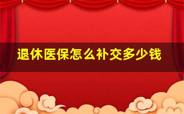 退休医保怎么补交多少钱