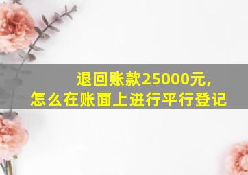 退回账款25000元,怎么在账面上进行平行登记