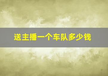 送主播一个车队多少钱