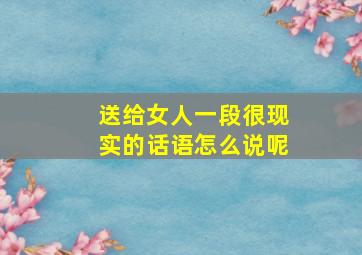 送给女人一段很现实的话语怎么说呢