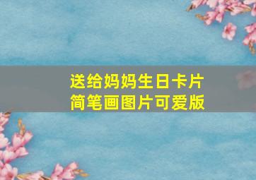 送给妈妈生日卡片简笔画图片可爱版