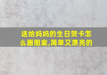 送给妈妈的生日贺卡怎么画图案,简单又漂亮的