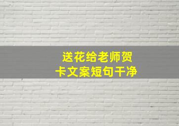 送花给老师贺卡文案短句干净