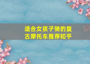 适合女孩子骑的复古摩托车推荐知乎