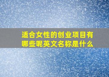 适合女性的创业项目有哪些呢英文名称是什么