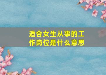 适合女生从事的工作岗位是什么意思