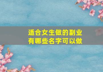 适合女生做的副业有哪些名字可以做