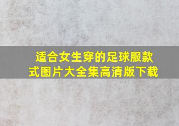 适合女生穿的足球服款式图片大全集高清版下载