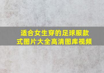 适合女生穿的足球服款式图片大全高清图库视频