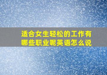 适合女生轻松的工作有哪些职业呢英语怎么说