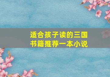 适合孩子读的三国书籍推荐一本小说