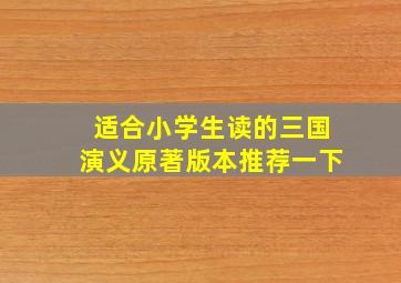 适合小学生读的三国演义原著版本推荐一下