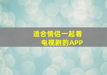 适合情侣一起看电视剧的APP